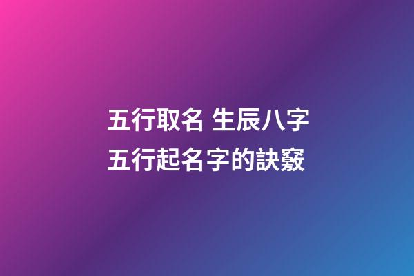 五行取名 生辰八字五行起名字的訣竅